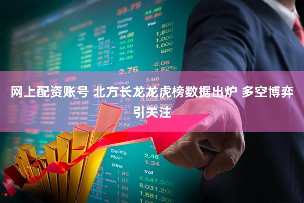 网上配资账号 北方长龙龙虎榜数据出炉 多空博弈引关注