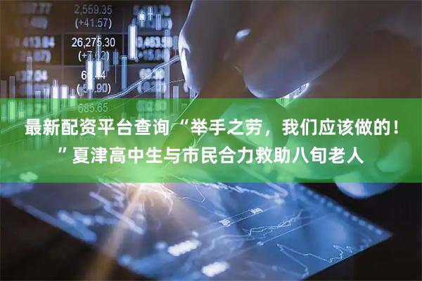 最新配资平台查询 “举手之劳，我们应该做的！”夏津高中生与市民合力救助八旬老人